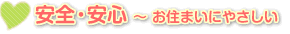 安全・安心 ～ お住まいにやさしい