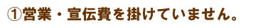 営業・宣伝費を掛けていません。