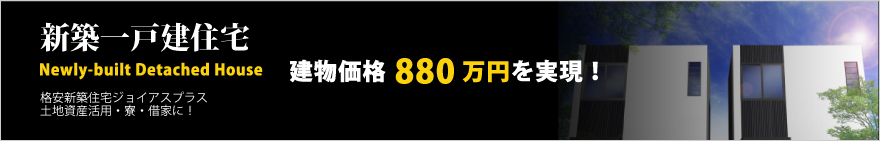 格安新築一戸建てジョイアスプラス。土地資産活用・寮・借家に！